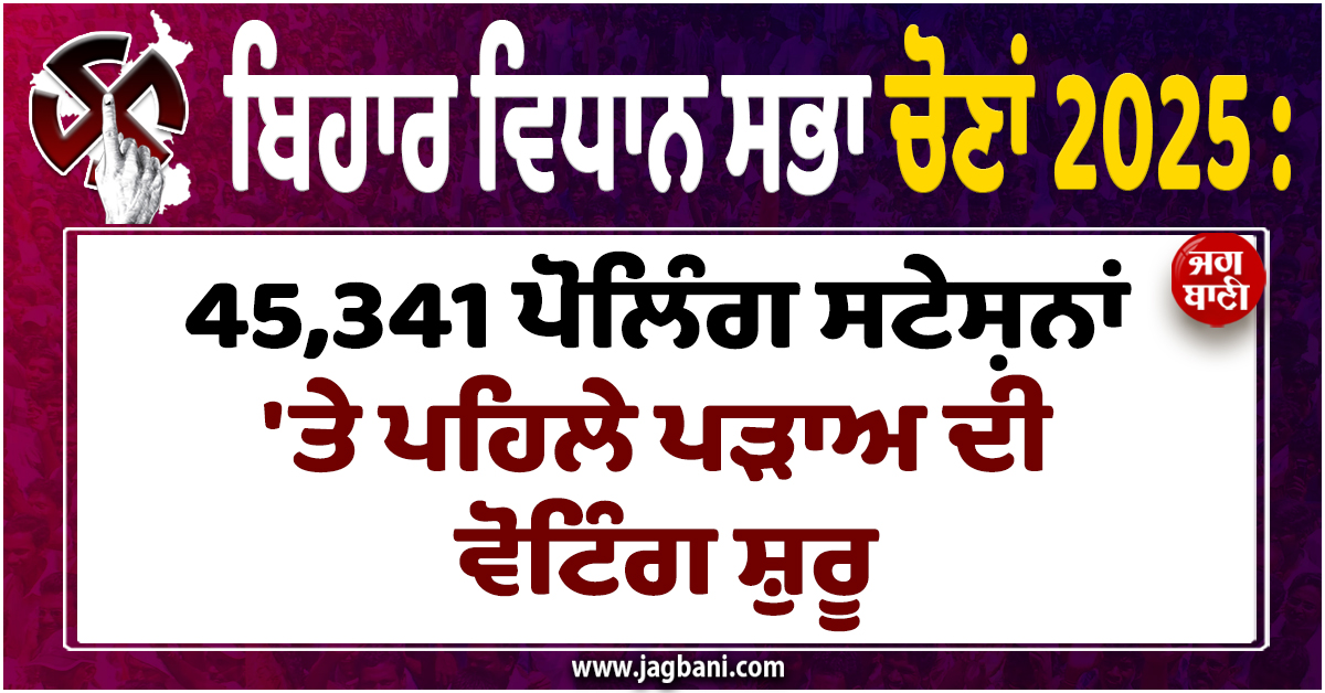 ਬਿਹਾਰ ਵਿਧਾਨ ਸਭਾ ਚੋਣਾਂ 2025 : 45,341 ਪੋਲਿੰਗ ਸਟੇਸ਼ਨਾਂ 'ਤੇ ਪਹਿਲੇ ਪੜਾਅ ਦੀ ਵੋਟਿੰਗ ਹੋਈ ਸ਼ੁਰੂ