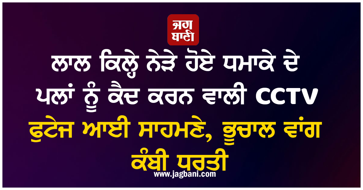 ਲਾਲ ਕਿਲ੍ਹੇ ਨੇੜੇ ਹੋਏ ਧਮਾਕੇ ਦੇ ਪਲਾਂ ਨੂੰ ਕੈਦ ਕਰਨ ਵਾਲੀ CCTV ਫੁਟੇਜ ਆਈ ਸਾਹਮਣੇ, ਭੂਚਾਲ ਵਾਂਗ ਕੰਬੀ ਧਰਤੀ