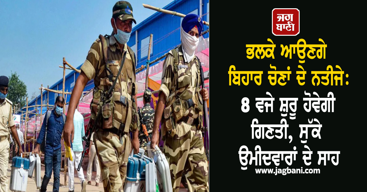 ਭਲਕੇ ਆਉਣਗੇ ਬਿਹਾਰ ਚੋਣਾਂ ਦੇ ਨਤੀਜੇ: 8 ਵਜੇ ਸ਼ੁਰੂ ਹੋਵੇਗੀ ਗਿਣਤੀ, ਸੁੱਕੇ ਉਮੀਦਵਾਰਾਂ ਦੇ ਸਾਹ