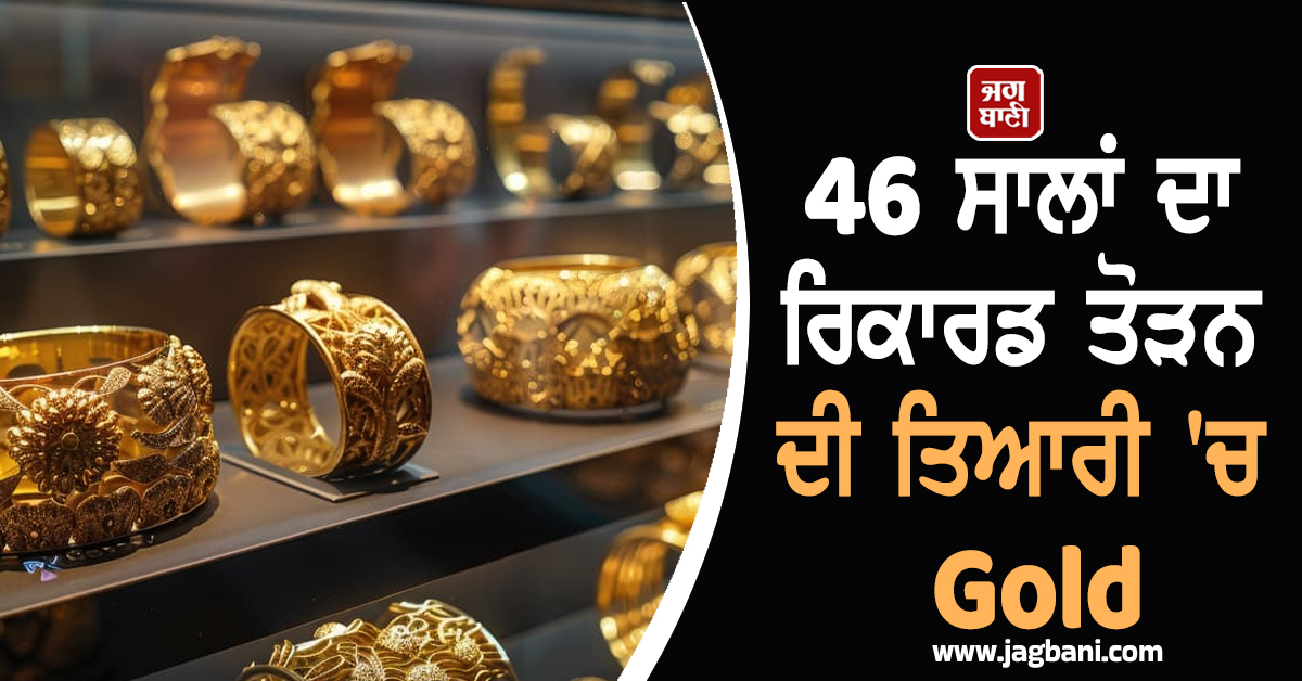 46 ਸਾਲਾਂ ਦਾ ਰਿਕਾਰਡ ਤੋੜਨ ਲਈ ਤਿਆਰ Gold, ਕੀਮਤਾਂ ''ਚ ਹੋਇਆ ਜ਼ਬਰਦਸਤ ਵਾਧਾ