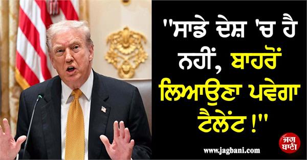 america must bring in talent from around the world  trump on h 1b visas