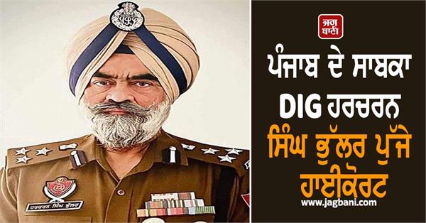 former dig of punjab harcharan singh bhullar reaches highcourt