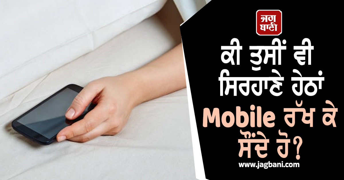 ਕੀ ਤੁਸੀਂ ਵੀ ਸਿਰਹਾਣੇ ਹੇਠਾਂ Mobile ਰੱਖ ਕੇ ਸੌਂਦੇ ਹੋ? ਜਲਦ ਬਦਲ ਲਵੋ ਆਪਣੀ ਇਹ ਆਦਤ ਨਹੀਂ ਤਾਂ...