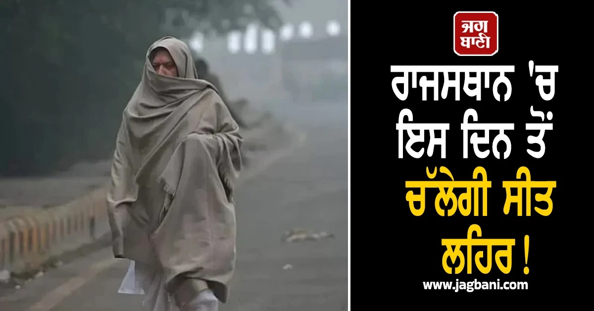 ਚੱਲੇਗੀ ਸੀਤ ਲਹਿਰ! ਰਾਜਸਥਾਨ ''ਚ ਇਸ ਦਿਨ ਤੋਂ ਪਵੇਗੀ ਕੜਾਕੇ ਦੀ ਠੰਢ, IMD ਦੀ ਚਿਤਾਵਨੀ