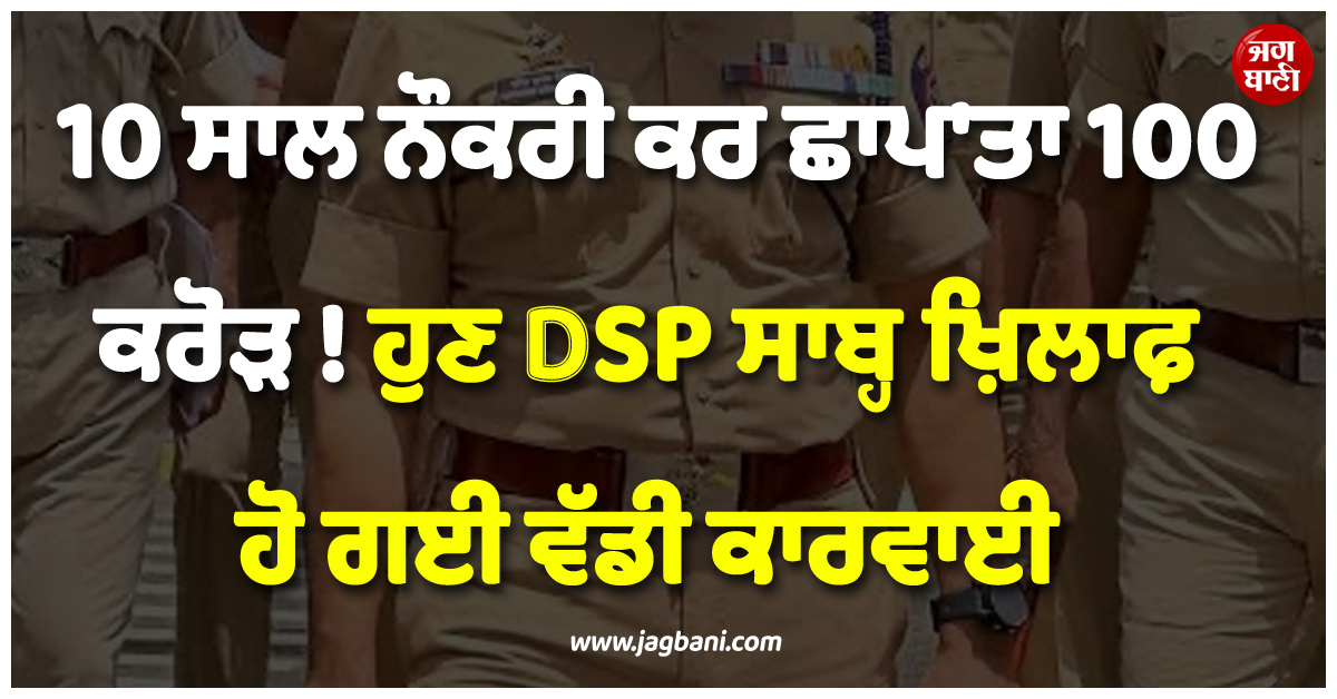 ਕਾਨਪੁਰ ; 10 ਸਾਲ ਨੌਕਰੀ ਕਰ ਛਾਪ''ਤਾ 100 ਕਰੋੜ ! ਹੁਣ DSP ਸਾਬ੍ਹ ਖ਼ਿਲਾਫ਼ ਹੋ ਗਈ ਵੱਡੀ ਕਾਰਵਾਈ