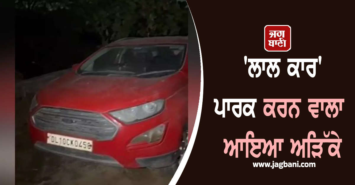 ਦਿੱਲੀ ਧਮਾਕਾ ਮਾਮਲੇ 'ਚ ਪੁਲਸ ਨੂੰ ਮਿਲੀ ਵੱਡੀ ਸਫ਼ਲਤਾ ; 'ਲਾਲ ਕਾਰ' ਪਾਰਕ ਕਰਨ ਵਾਲਾ ਆਇਆ ਅੜਿੱਕੇ