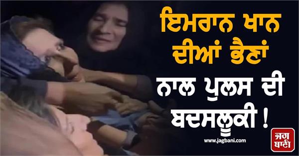 pti alleges police brutality against imran khan s sisters