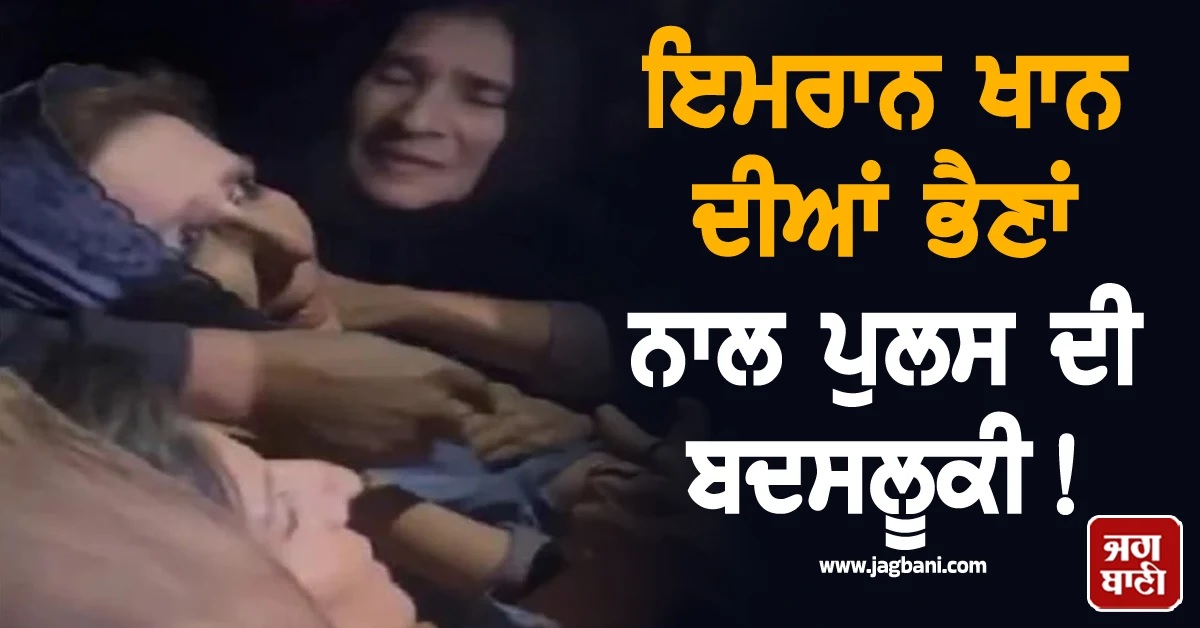 ਇਮਰਾਨ ਖਾਨ ਦੀਆਂ ਭੈਣਾਂ ਨਾਲ ਪੁਲਸ ਦੀ ਬਦਸਲੂਕੀ! ਭੀੜ ਨੇ ਅਮੀਨਾ ਬੀਬੀ ''ਤੇ ਸੁੱਟੇ ਆਂਡੇ (Video)