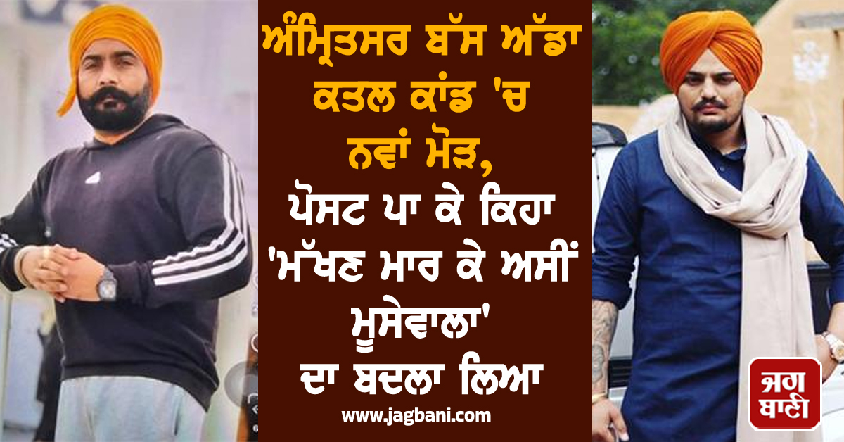 ਅੰਮ੍ਰਿਤਸਰ ਬੱਸ ਅੱਡਾ ਕਤਲ ਕਾਂਡ 'ਚ ਨਵਾਂ ਮੋੜ, ਪੋਸਟ ਪਾ ਕੇ ਕਿਹਾ 'ਮੱਖਣ ਮਾਰ ਕੇ ਅਸੀਂ ਮੂਸੇਵਾਲਾ' ਦਾ ਬਦਲਾ ਲਿਆ