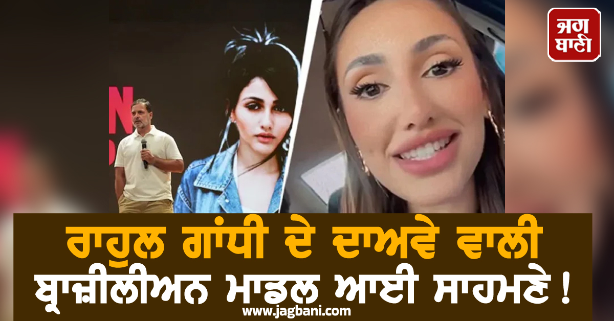 ਰਾਹੁਲ ਗਾਂਧੀ ਦੇ ਦਾਅਵੇ ਵਾਲੀ ਬ੍ਰਾਜ਼ੀਲੀਅਨ ਮਾਡਲ ਆਈ ਸਾਹਮਣੇ ! ਦਿੱਤਾ ਹੈਰਾਨ ਕਰਨ ਵਾਲਾ ਜਵਾਬ