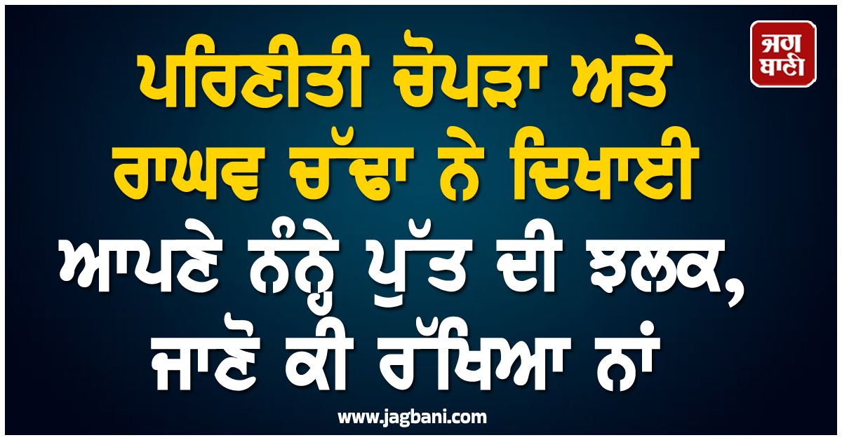 ਪਰਿਣੀਤੀ ਚੋਪੜਾ ਅਤੇ ਰਾਘਵ ਚੱਢਾ ਨੇ ਦਿਖਾਈ ਆਪਣੇ ਨੰਨ੍ਹੇ ਪੁੱਤ ਦੀ ਝਲਕ, ਜਾਣੋ ਕੀ ਰੱਖਿਆ ਨਾਂ