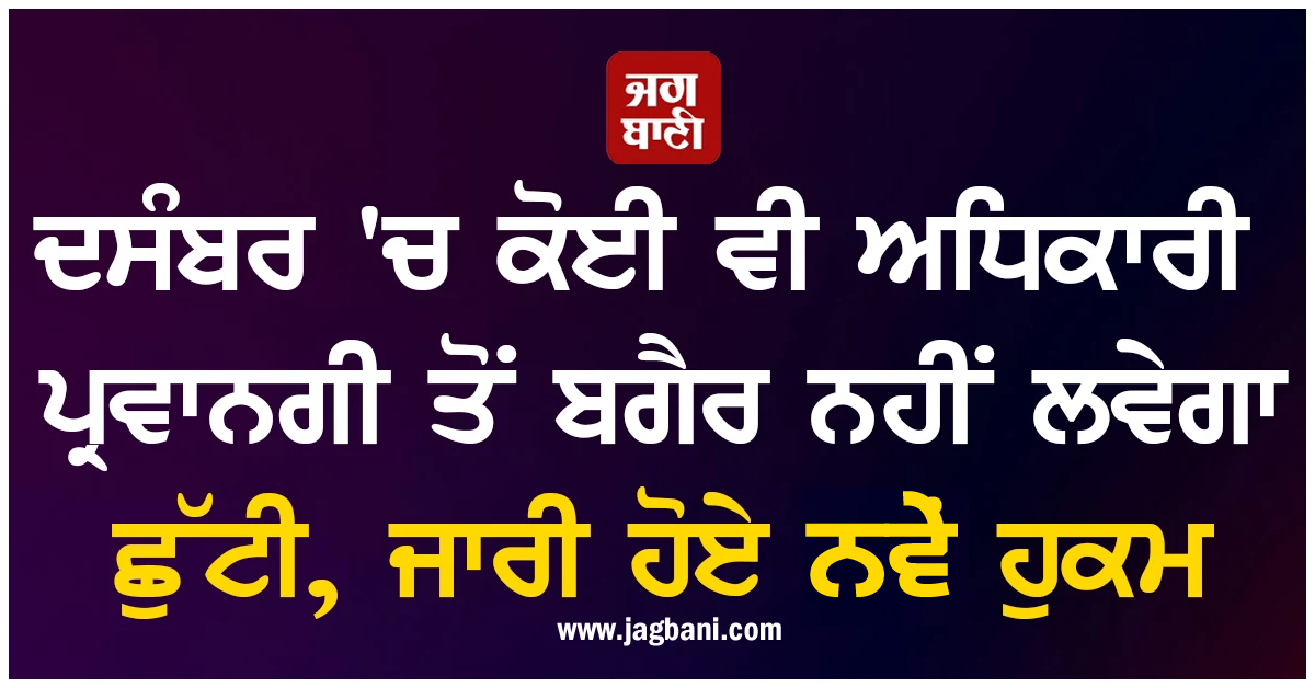 ਦਸੰਬਰ 'ਚ ਕੋਈ ਵੀ ਅਧਿਕਾਰੀ ਪ੍ਰਵਾਨਗੀ ਤੋਂ ਬਗੈਰ ਨਹੀਂ ਲਵੇਗਾ ਛੁੱਟੀ, ਜਾਰੀ ਹੋਏ ਨਵੇਂ ਹੁਕਮ