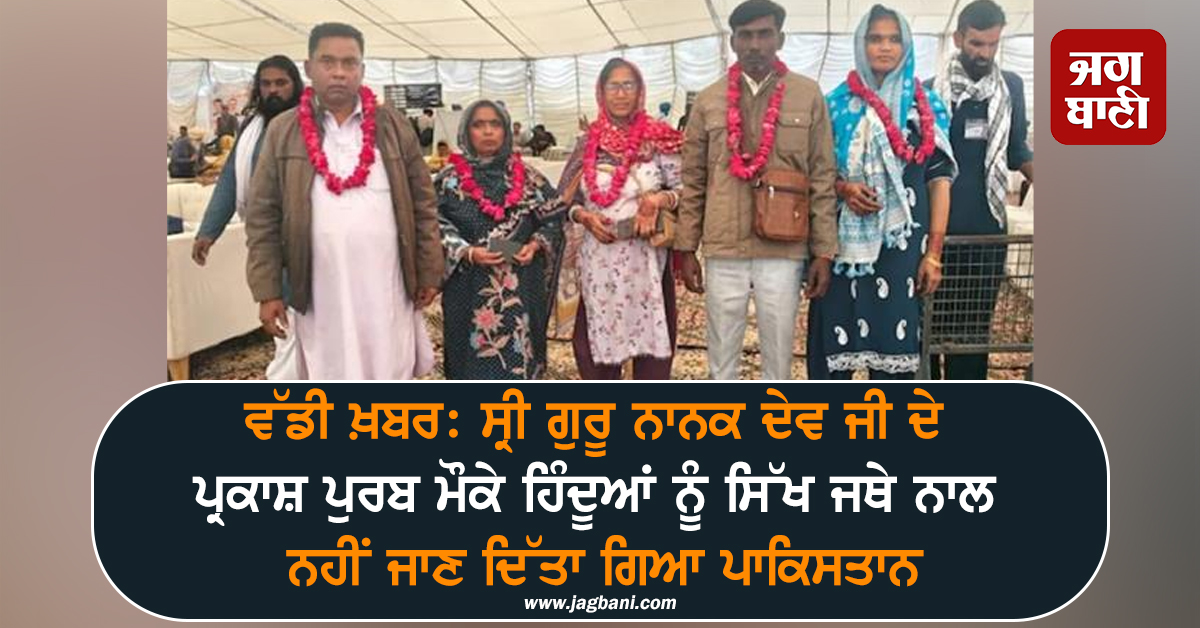 ਵੱਡੀ ਖ਼ਬਰ: ਸ੍ਰੀ ਗੁਰੂ ਨਾਨਕ ਦੇਵ ਜੀ ਦੇ ਪ੍ਰਕਾਸ਼ ਪੁਰਬ ਮੌਕੇ ਹਿੰਦੂਆਂ ਨੂੰ ਸਿੱਖ ਜਥੇ ਨਾਲ ਨਹੀਂ ਜਾਣ ਦਿੱਤਾ ਪਾਕਿ