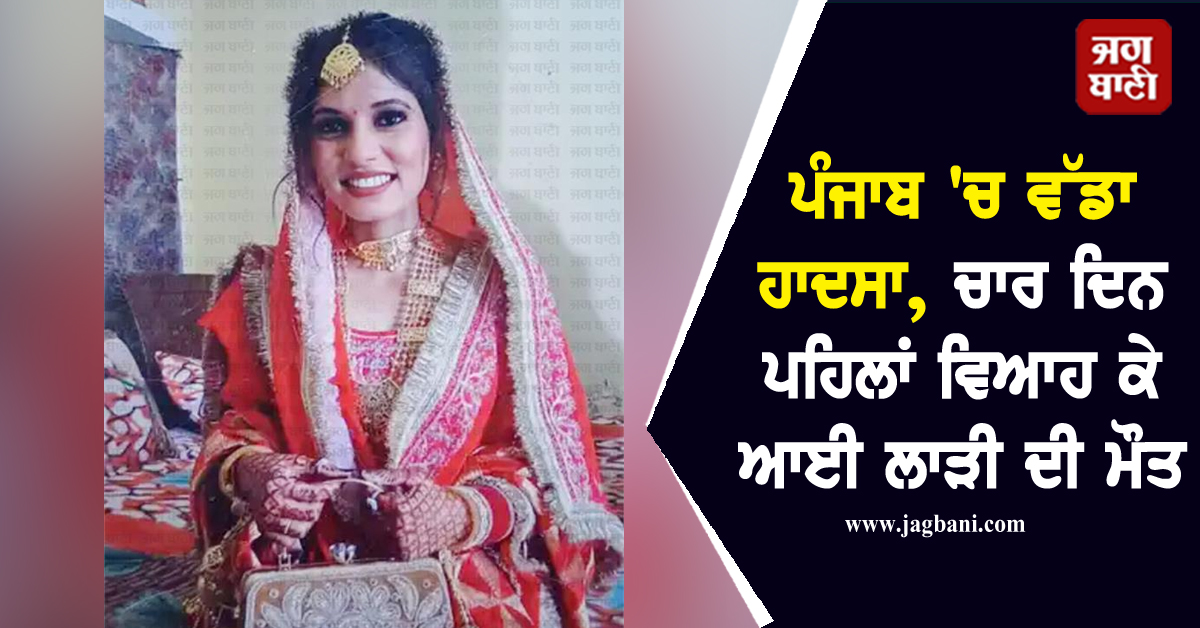 ਪੰਜਾਬ 'ਚ ਵੱਡਾ ਹਾਦਸਾ, ਚਾਰ ਦਿਨ ਪਹਿਲਾਂ ਵਿਆਹ ਕੇ ਆਈ ਲਾੜੀ ਦੀ ਮੌਤ