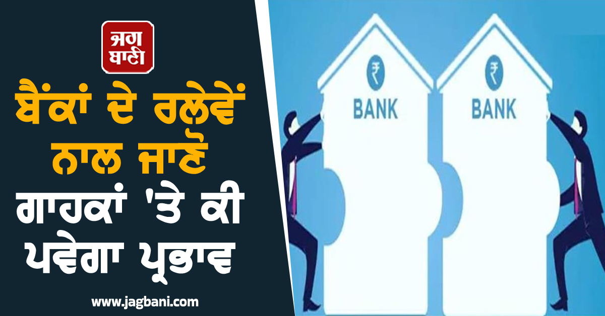 ਸਰਕਾਰੀ ਬੈਂਕਿੰਗ ਖੇਤਰ ''ਚ Mega Merger;  ਕੀ ਬੰਦ ਹੋ ਜਾਣਗੇ ਖ਼ਾਤਾਧਾਰਕਾਂ ਦੇ ਖ਼ਾਤੇ?