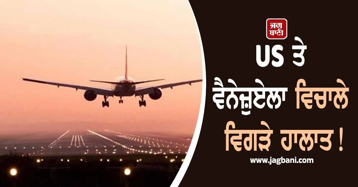 US ਤੇ ਵੈਨੇਜ਼ੁਏਲਾ ਵਿਚਾਲੇ ਵਿਗੜੇ ਹਾਲਾਤ! ਵਧੇ ਤਣਾਅ ਮਗਰੋਂ ਸਾਰੀਆਂ ਉਡਾਣਾਂ ਰੱਦ