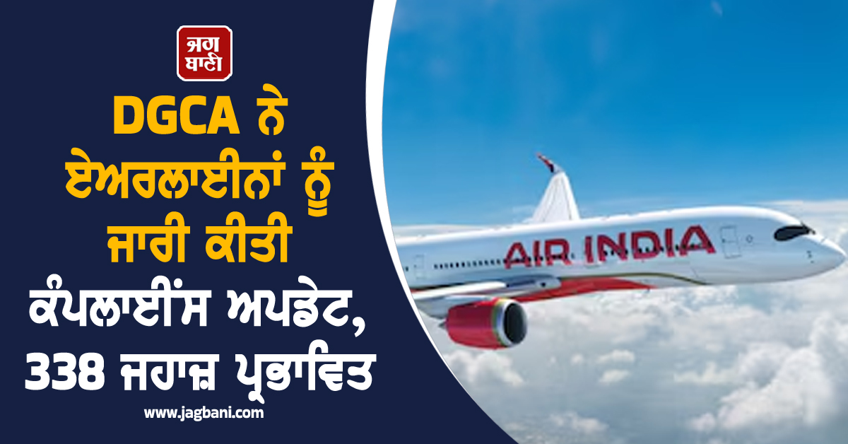 DGCA ਨੇ ਏਅਰਲਾਈਨਾਂ ਨੂੰ ਜਾਰੀ ਕੀਤੀ ਕੰਪਲਾਈਂਸ ਅਪਡੇਟ, 338 ਜਹਾਜ਼ ਪ੍ਰਭਾਵਿਤ
