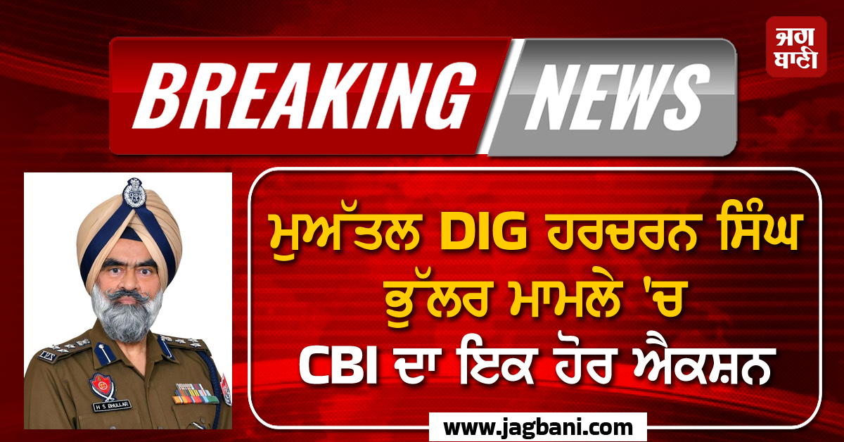 Big Breaking: ਮੁਅੱਤਲ DIG ਹਰਚਰਨ ਸਿੰਘ ਭੁੱਲਰ ਮਾਮਲੇ 'ਚ CBI ਦਾ ਇਕ ਹੋਰ ਐਕਸ਼ਨ
