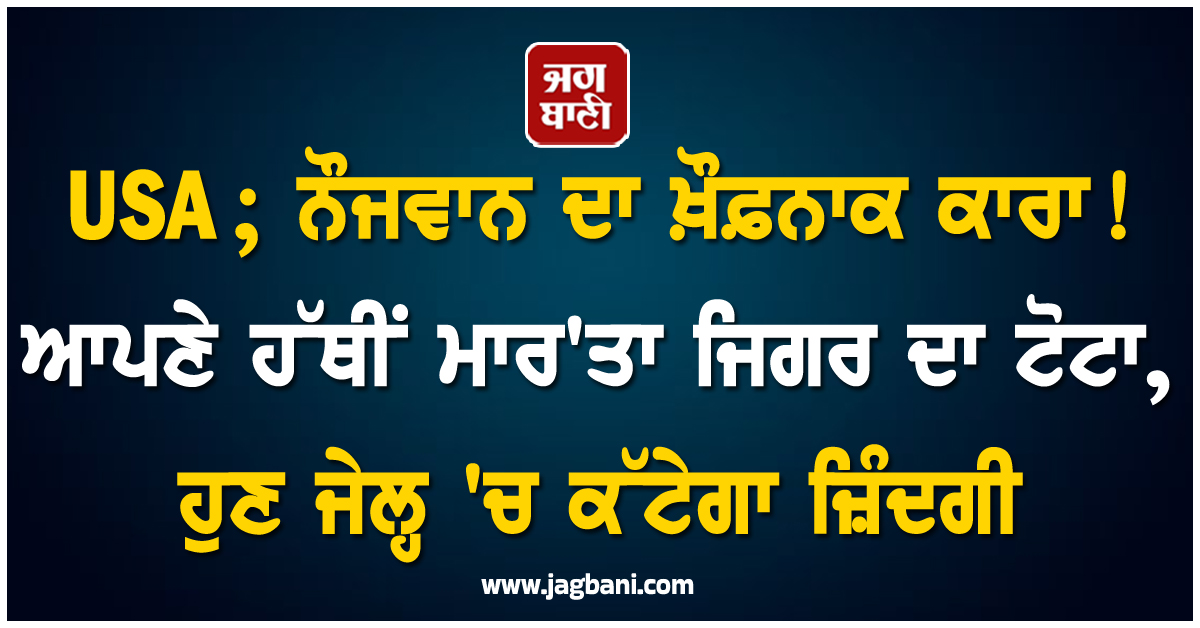 USA ; ਨੌਜਵਾਨ ਦਾ ਖ਼ੌਫ਼ਨਾਕ ਕਾਰਾ ! ਆਪਣੇ ਹੱਥੀਂ ਮਾਰ'ਤਾ ਜਿਗਰ ਦਾ ਟੋਟਾ, ਹੁਣ ਜੇਲ੍ਹ 'ਚ ਕੱਟੇਗਾ ਜ਼ਿੰਦਗੀ