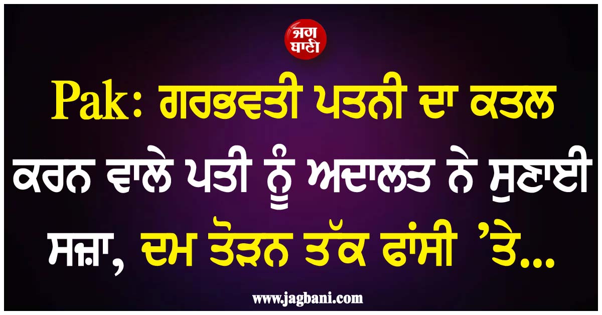 Pak: ਗਰਭਵਤੀ ਪਤਨੀ ਦਾ ਕਤਲ ਕਰਨ ਵਾਲੇ ਪਤੀ ਨੂੰ ਅਦਾਲਤ ਨੇ ਸੁਣਾਈ ਸਜ਼ਾ, ਦਮ ਤੋੜਨ ਤੱਕ ਫਾਂਸੀ ’ਤੇ...