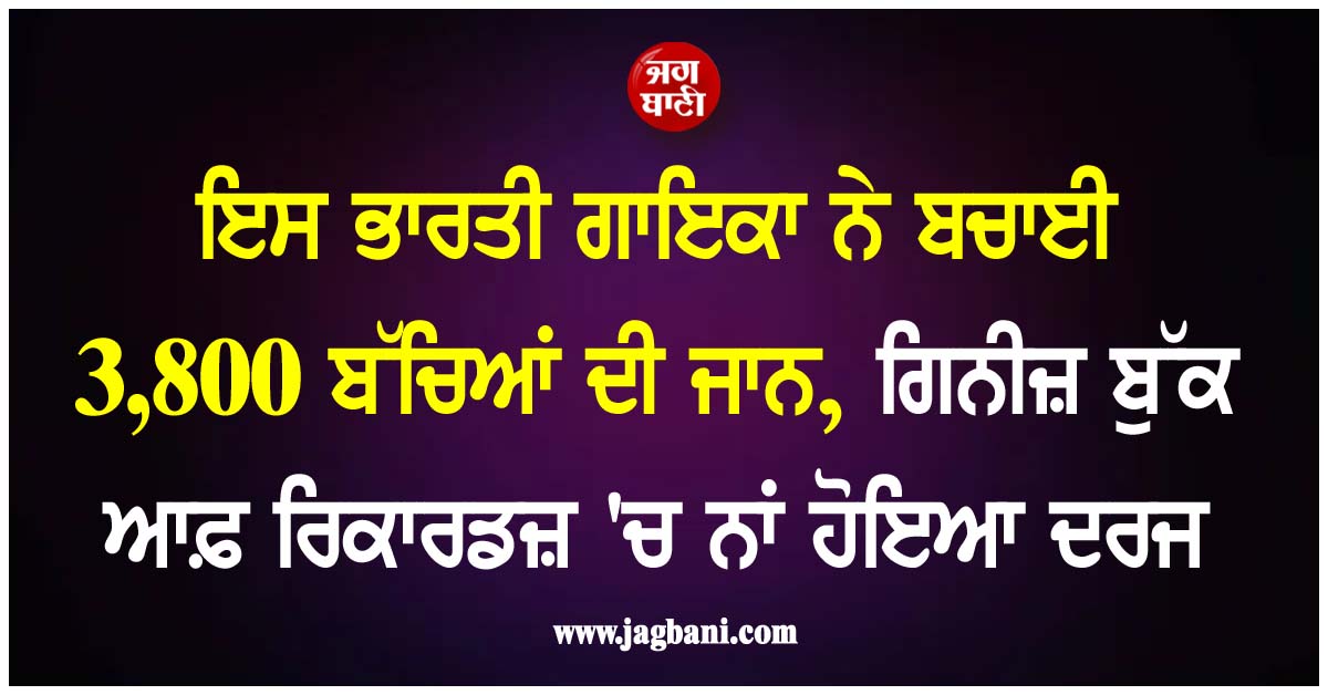 ਇਸ ਭਾਰਤੀ ਗਾਇਕਾ ਨੇ ਬਚਾਈ 3,800 ਬੱਚਿਆਂ ਦੀ ਜਾਨ, ਗਿਨੀਜ਼ ਬੁੱਕ ਆਫ਼ ਰਿਕਾਰਡਜ਼ ''ਚ ਨਾਂ ਹੋਇਆ ਦਰਜ