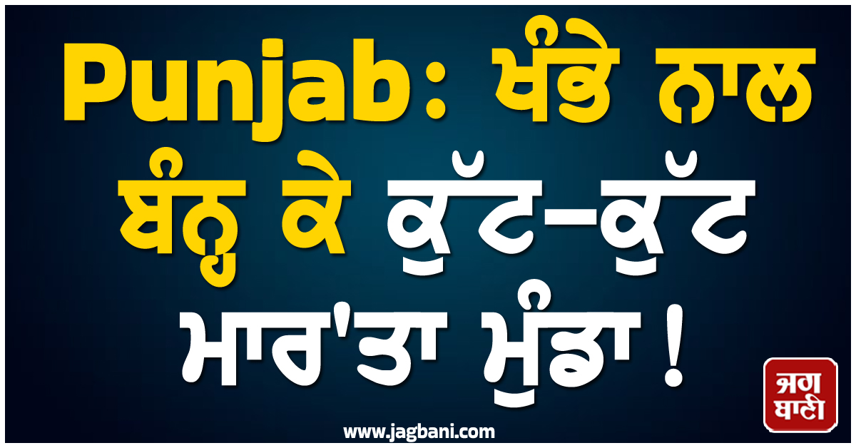 Punjab: ਖੰਭੇ ਨਾਲ ਬੰਨ੍ਹ ਕੇ ਕੁੱਟ-ਕੁੱਟ ਮਾਰ''ਤਾ ਮੁੰਡਾ! ਵਜ੍ਹਾ ਜਾਣ ਰਹਿ ਜਾਓਗੇ ਦੰਗ