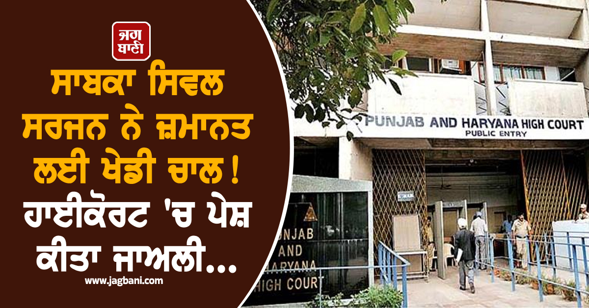 ਸਾਬਕਾ ਸਿਵਲ ਸਰਜਨ ਨੇ ਜ਼ਮਾਨਤ ਲਈ ਖੇਡੀ ਚਾਲ ! ਹਾਈਕੋਰਟ 'ਚ ਪੇਸ਼ ਕੀਤਾ ਜਾਅਲੀ...