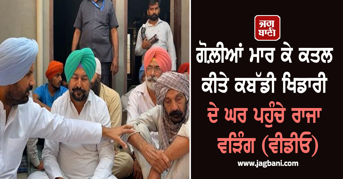 ਗੋਲ਼ੀਆਂ ਮਾਰ ਕੇ ਕਤਲ ਕੀਤੇ ਕਬੱਡੀ ਖਿਡਾਰੀ ਦੇ ਘਰ ਪਹੁੰਚੇ ਰਾਜਾ ਵੜਿੰਗ (ਵੀਡੀਓ)