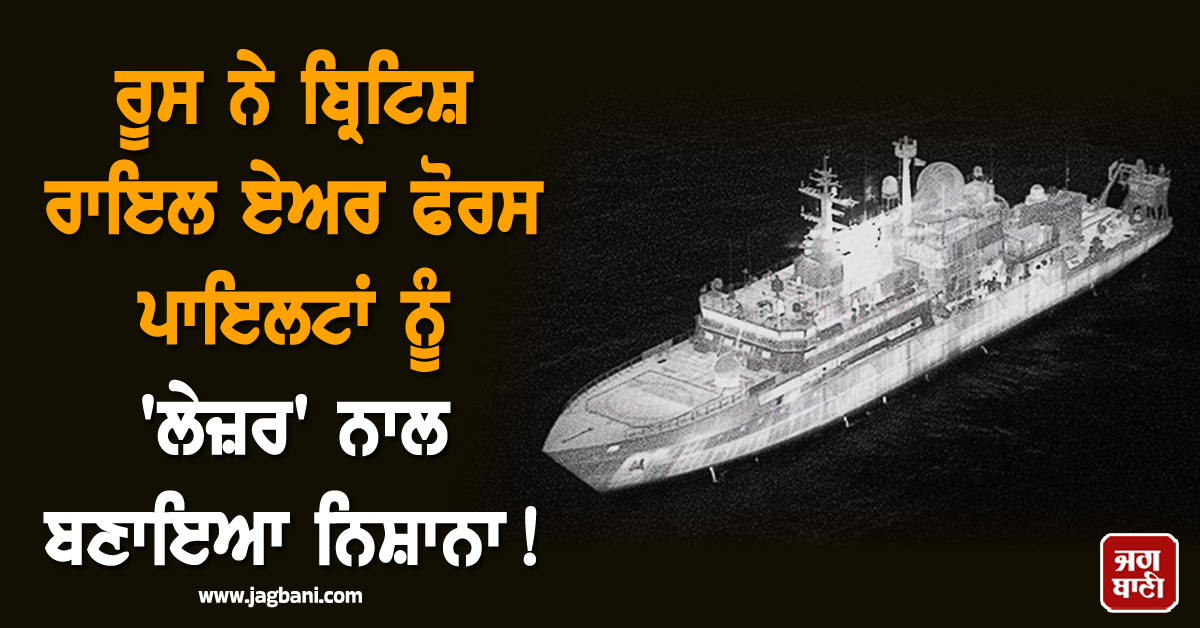 ਰੂਸ ਨੇ ਬ੍ਰਿਟਿਸ਼ ਰਾਇਲ ਏਅਰ ਫੋਰਸ ਪਾਇਲਟਾਂ ਨੂੰ 'ਲੇਜ਼ਰ' ਨਾਲ ਬਣਾਇਆ ਨਿਸ਼ਾਨਾ ! ਛਿੜਿਆ ਨਵਾਂ ਵਿਵਾਦ