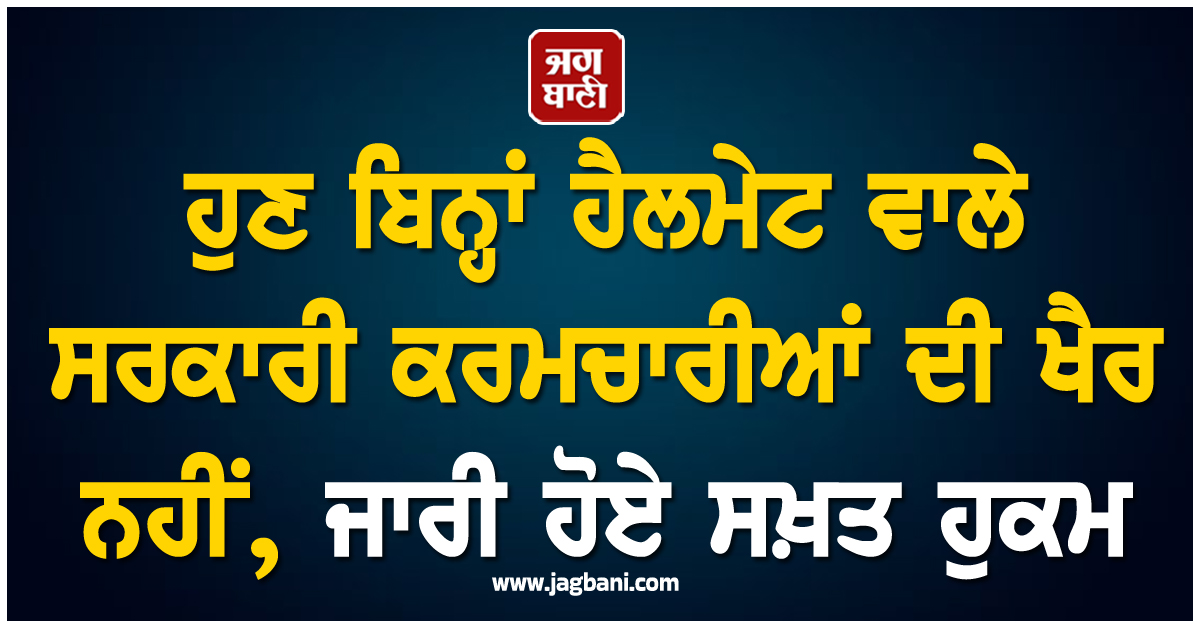 ਹੁਣ ਬਿਨ੍ਹਾਂ ਹੈਲਮੇਟ ਵਾਲੇ ਸਰਕਾਰੀ ਕਰਮਚਾਰੀਆਂ ਦੀ ਖੈਰ ਨਹੀਂ, ਜਾਰੀ ਹੋਏ ਸਖ਼ਤ ਹੁਕਮ