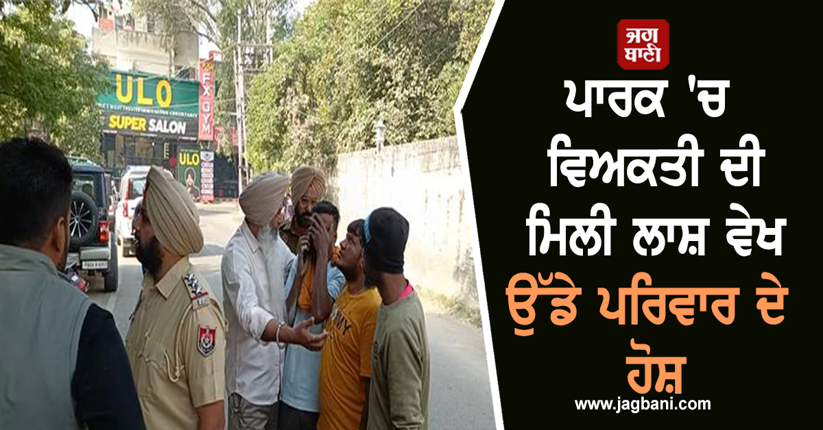 Punjab: ਪਾਰਕ ''ਚ ਵਿਅਕਤੀ ਦੀ ਮਿਲੀ ਲਾਸ਼ ਵੇਖ ਉੱਡੇ ਪਰਿਵਾਰ ਦੇ ਹੋਸ਼, ਅਗਲੇ ਮਹੀਨੇ ਸੀ ਧੀ ਦਾ ਵਿਆਹ