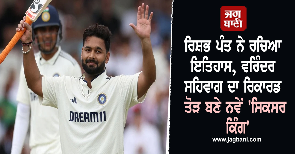 ਰਿਸ਼ਭ ਪੰਤ ਨੇ ਰਚਿਆ ਇਤਿਹਾਸ, ਵਰਿੰਦਰ ਸਹਿਵਾਗ ਦਾ ਰਿਕਾਰਡ ਤੋੜ ਬਣੇ ਨਵੇਂ 'ਸਿਕਸਰ ਕਿੰਗ'