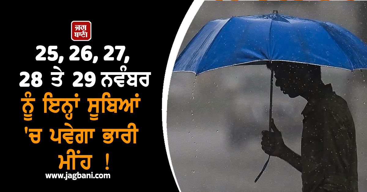 25, 26, 27, 28 ਤੇ 29 ਨਵੰਬਰ ਨੂੰ ਇਨ੍ਹਾਂ ਸੂਬਿਆਂ 'ਚ ਪਵੇਗਾ ਭਾਰੀ ਮੀਂਹ !