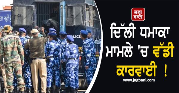big action in delhi blast case