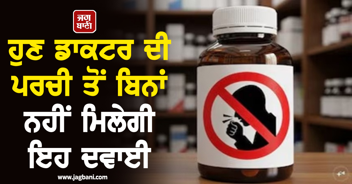ਕੇਂਦਰ ਦਾ ਵੱਡਾ ਫੈਸਲਾ, ਹੁਣ ਡਾਕਟਰ ਦੀ ਪਰਚੀ ਤੋਂ ਬਿਨਾਂ ਨਹੀਂ ਮਿਲੇਗੀ ਇਹ ਦਵਾਈ