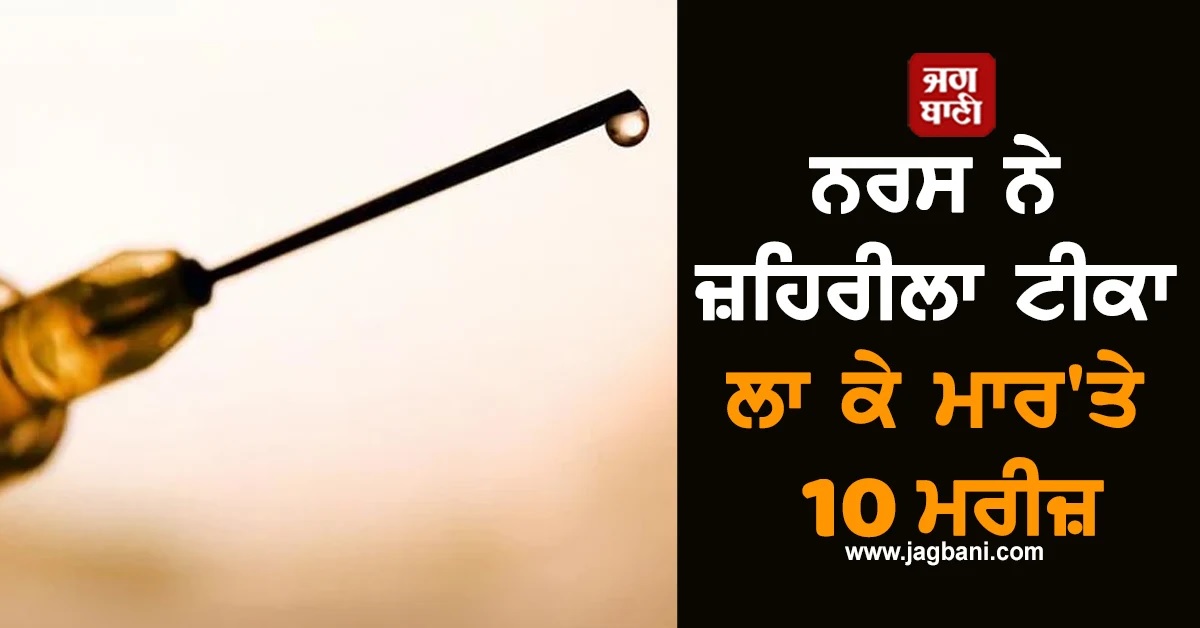 ਨਰਸ ਨੇ ਜ਼ਹਿਰੀਲਾ ਟੀਕਾ ਲਾ ਕੇ ਮਾਰ'ਤੇ 10 ਮਰੀਜ਼, ਜਦੋ ਕਾਰਨ ਪੁੱਛਿਆਂ ਤਾਂ ਕਹਿੰਦੀ...