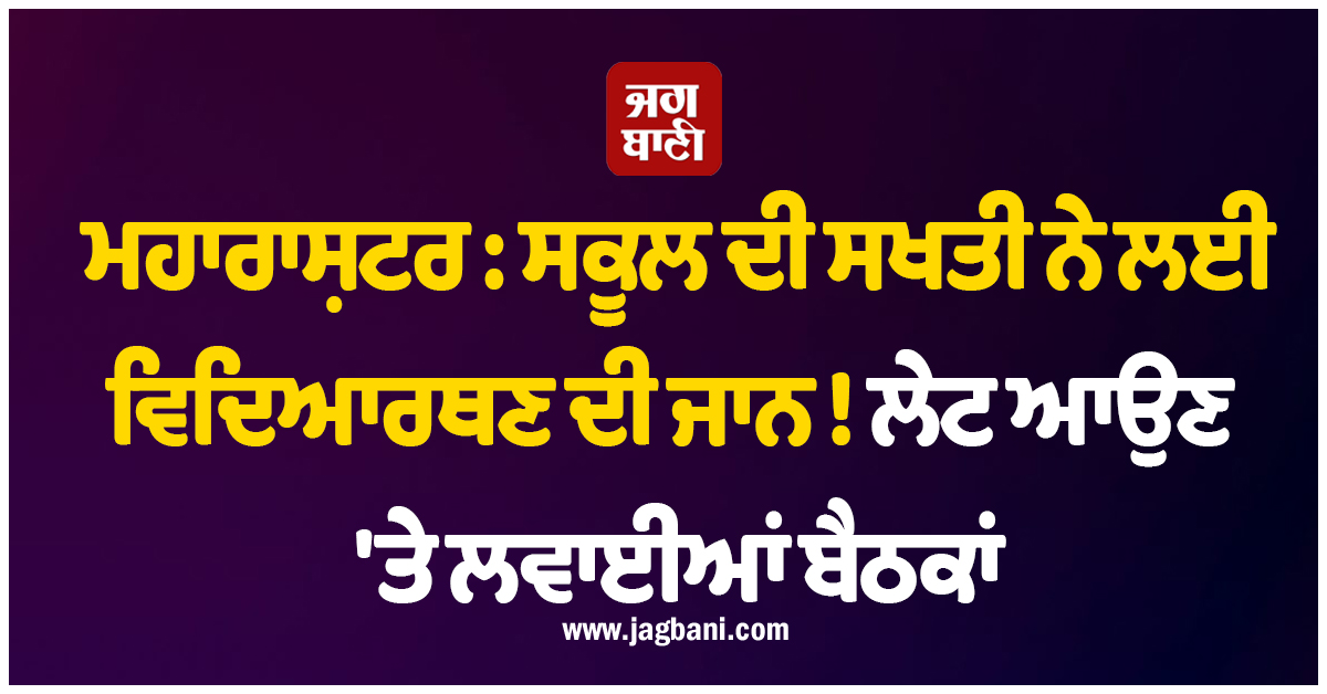 ਮਹਾਰਾਸ਼ਟਰ : ਸਕੂਲ ਦੀ ਸਖਤੀ ਨੇ ਲਈ ਵਿਦਿਆਰਥਣ ਦੀ ਜਾਨ ! ਲੇਟ ਆਉਣ ''ਤੇ ਲਵਾਈਆਂ ਬੈਠਕਾਂ, ਫਿਰ...