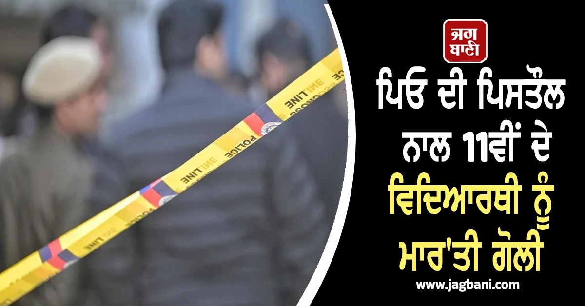 ਦੋਸਤ ਨਾਲ ਝਗੜੇ ਦੀ ਦਿਲ ''ਚ ਰੱਖੀ ਖਾਰ! ਪਿਓ ਦੀ ਪਿਸਤੌਲ ਨਾਲ 11ਵੀਂ ਦੇ ਵਿਦਿਆਰਥੀ ਨੂੰ ਮਾਰ''ਤੀ ਗੋਲੀ