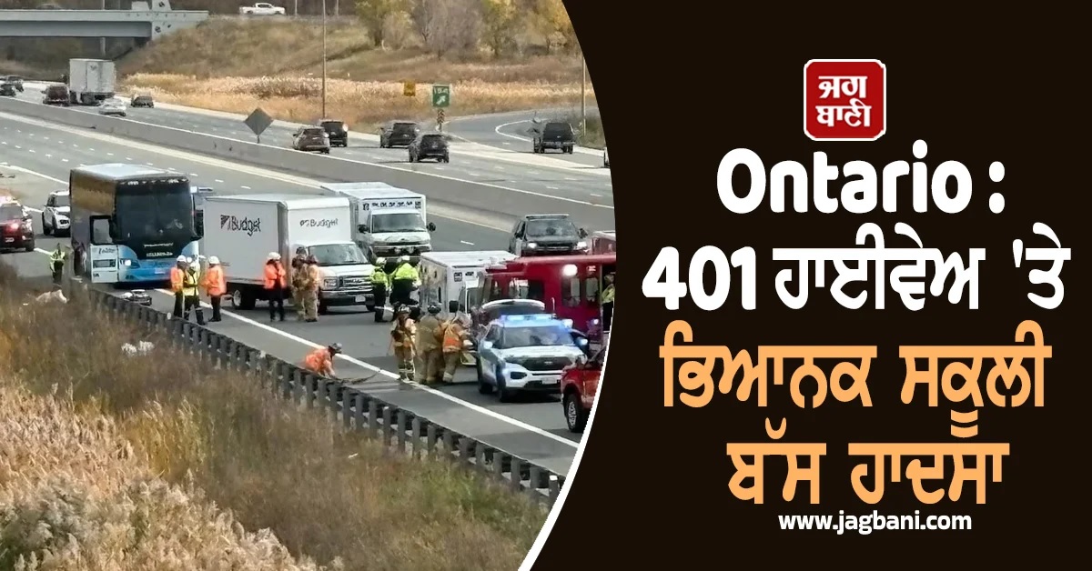 Ontario : 401 ਹਾਈਵੇਅ 'ਤੇ ਭਿਆਨਕ ਸਕੂਲੀ ਬੱਸ ਹਾਦਸਾ, ਡਰਾਈਵਰ ਦੀ ਮੌਤ, 4 ਵਿਦਿਆਰਥੀ ਜ਼ਖਮੀ