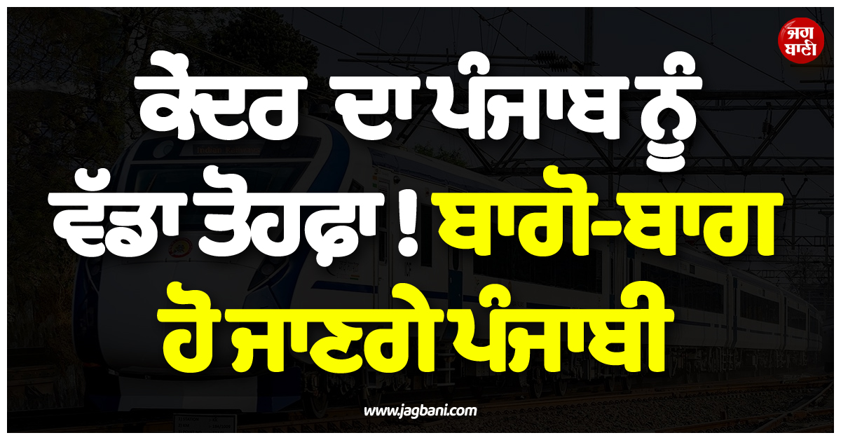 ਕੇਂਦਰ ਸਰਕਾਰ ਦਾ ਪੰਜਾਬ ਨੂੰ ਵੱਡਾ ਤੋਹਫ਼ਾ ! ਬਾਗੋ-ਬਾਗ ਹੋ ਜਾਣਗੇ ਪੰਜਾਬੀ