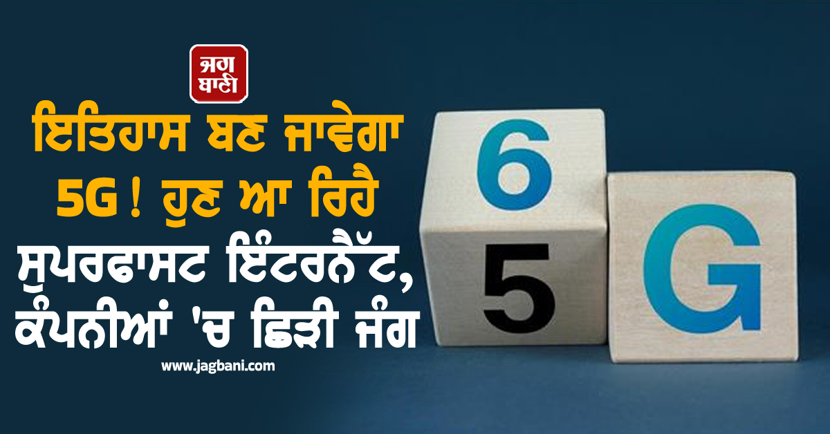 ਇਤਿਹਾਸ ਬਣ ਜਾਵੇਗਾ 5G ! ਹੁਣ ਆ ਰਿਹੈ ਸੁਪਰਫਾਸਟ ਇੰਟਰਨੈੱਟ, ਕੰਪਨੀਆਂ 'ਚ ਛਿੜੀ ਜੰਗ