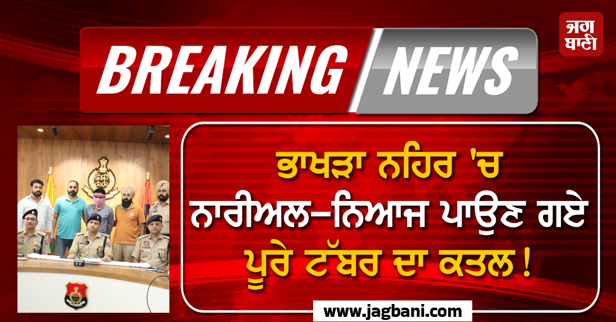 Breaking: ਭਾਖੜਾ ਨਹਿਰ 'ਚ ਨਾਰੀਅਲ-ਨਿਆਜ ਪਾਉਣ ਗਏ ਪੂਰੇ ਟੱਬਰ ਦਾ ਕਤਲ! ਰੂਹ ਕੰਬਾਅ ਦੇਵੇਗਾ ਪੂਰਾ ਮਾਮਲਾ