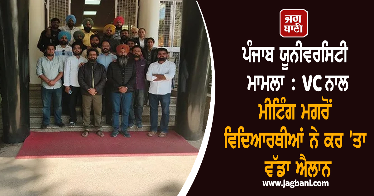 ਪੰਜਾਬ ਯੂਨੀਵਰਸਿਟੀ ਮਾਮਲਾ : VC ਨਾਲ ਮੀਟਿੰਗ ਮਗਰੋਂ ਵਿਦਿਆਰਥੀਆਂ ਨੇ ਕਰ 'ਤਾ ਵੱਡਾ ਐਲਾਨ (ਵੀਡੀਓ)