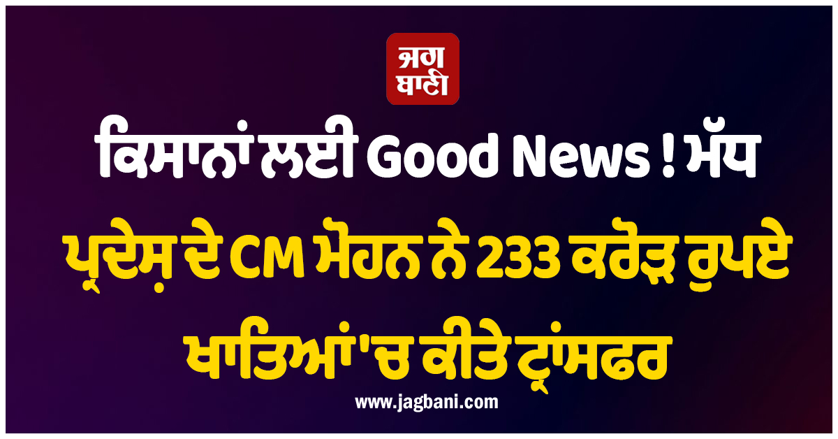ਕਿਸਾਨਾਂ ਲਈ Good News ! ਮੱਧ ਪ੍ਰਦੇਸ਼ ਦੇ CM ਮੋਹਨ ਨੇ 233 ਕਰੋੜ ਰੁਪਏ ਖਾਤਿਆਂ 'ਚ ਕੀਤੇ ਟ੍ਰਾਂਸਫਰ