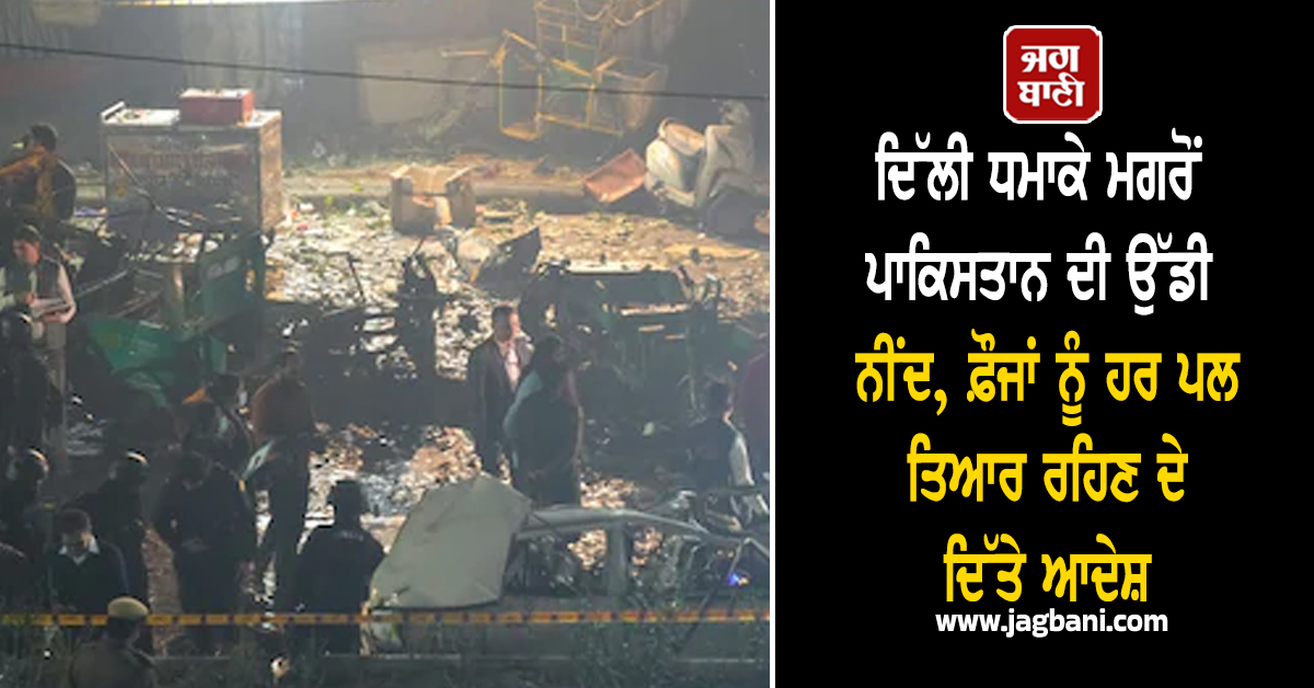 ਦਿੱਲੀ ਧਮਾਕੇ ਮਗਰੋਂ ਪਾਕਿਸਤਾਨ ਦੀ ਉੱਡੀ ਨੀਂਦ, ਫ਼ੌਜਾਂ ਨੂੰ ਹਰ ਪਲ ਤਿਆਰ ਰਹਿਣ ਦੇ ਦਿੱਤੇ ਆਦੇਸ਼