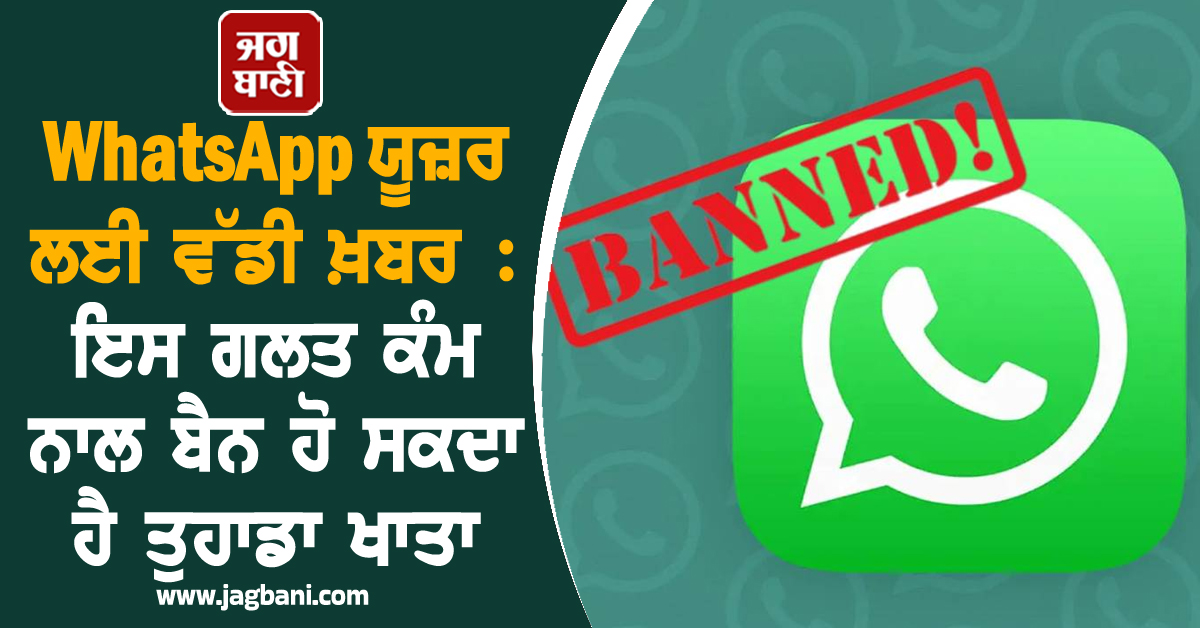 WhatsApp ਯੂਜ਼ਰ ਲਈ ਵੱਡੀ ਖ਼ਬਰ : ਇਸ ਗਲਤ ਕੰਮ ਨਾਲ ਬੈਨ ਹੋ ਸਕਦਾ ਹੈ ਤੁਹਾਡਾ ਖਾਤਾ