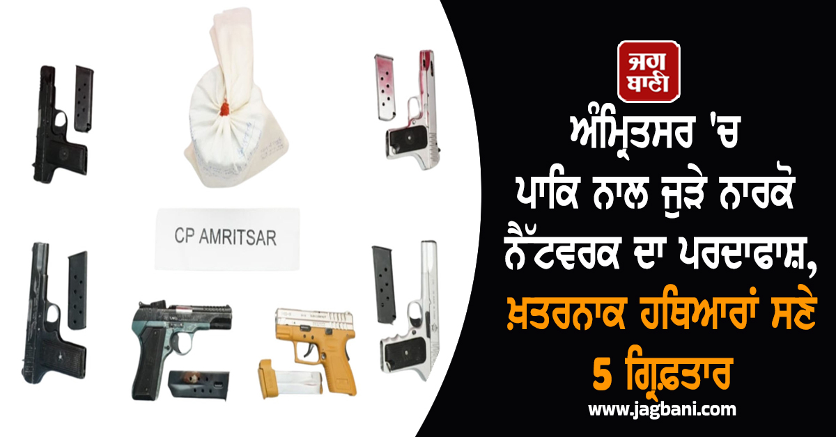 ਅੰਮ੍ਰਿਤਸਰ 'ਚ ਪਾਕਿ ਨਾਲ ਜੁੜੇ ਨਾਰਕੋ ਨੈੱਟਵਰਕ ਦਾ ਪਰਦਾਫਾਸ਼, ਖ਼ਤਰਨਾਕ ਹਥਿਆਰਾਂ ਸਣੇ 5 ਗ੍ਰਿਫ਼ਤਾਰ