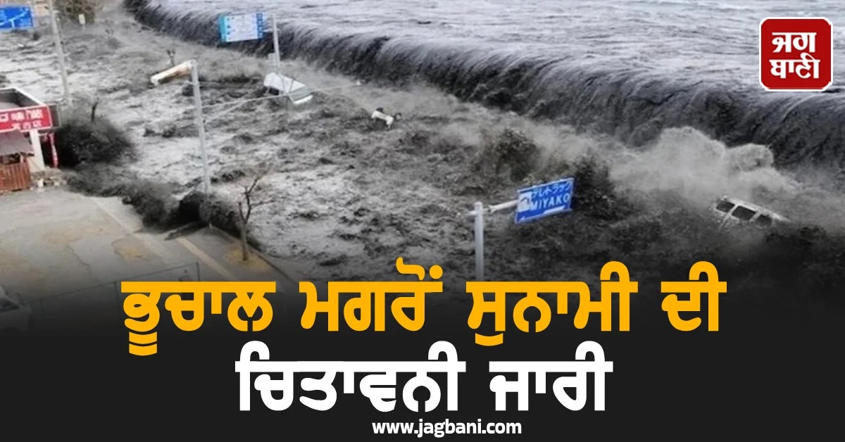 ਜ਼ਬਰਦਸਤ ਭੂਚਾਲ ਮਗਰੋਂ ਸੁਨਾਮੀ ਦੀ ਚਿਤਾਵਨੀ ਜਾਰੀ, ਲੋਕਾਂ ਨੂੰ ਸਮੁੰਦਰ ਤੋਂ ਦੂਰ ਜਾਣ ਦੀ ਐਡਵਾਈਜ਼ਰੀ