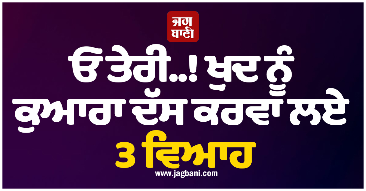 ਓ ਤੇਰੀ..! ਖ਼ੁਦ ਨੂੰ ਕੁਆਰਾ ਦੱਸ ਕਰਵਾ ਲਏ 3 ਵਿਆਹ, ਚੌਥੇ ਦੀ ਵੀ ਖਿੱਚ ਲਈ ਤਿਆਰੀ, ਖੁੱਲ੍ਹਾ ਭੇਤ ਤਾਂ...