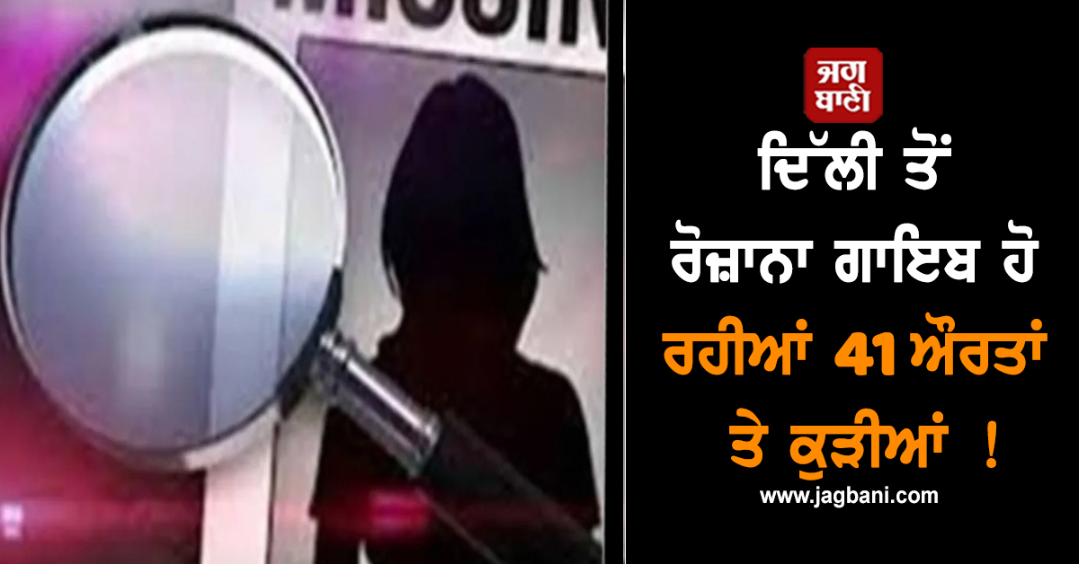 ਦਿੱਲੀ ਤੋਂ ਰੋਜ਼ਾਨਾ ਗਾਇਬ ਹੋ ਰਹੀਆਂ 41 ਔਰਤਾਂ ਤੇ ਕੁੜੀਆਂ ! ਰਿਪੋਰਟ 'ਚ ਹੋਰ ਵੀ ਕਈ ਖੁਲਾਸੇ